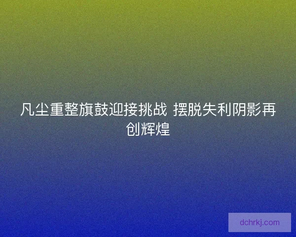 凡尘重整旗鼓迎接挑战 摆脱失利阴影再创辉煌